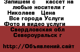 Запишем с VHS кассет на любые носители г Николаев › Цена ­ 50 - Все города Услуги » Фото и видео услуги   . Свердловская обл.,Североуральск г.